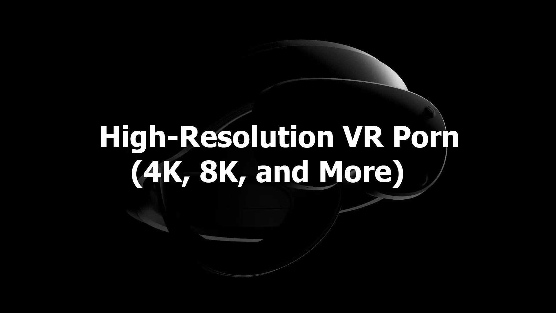 High-Res VR: From Blurry to Balls-Deep Clarity